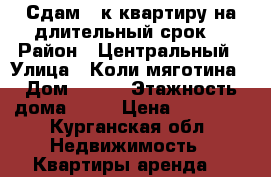 Сдам 3-к квартиру на длительный срок  › Район ­ Центральный › Улица ­ Коли мяготина › Дом ­ 179 › Этажность дома ­ 10 › Цена ­ 15 000 - Курганская обл. Недвижимость » Квартиры аренда   
